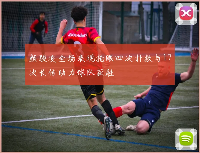 颜骏凌全场表现抢眼四次扑救与17次长传助力球队获胜