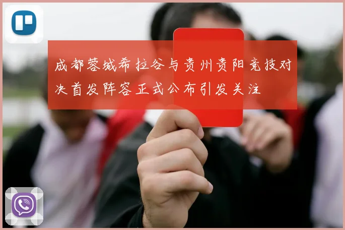 成都蓉城希拉谷与贵州贵阳竞技对决首发阵容正式公布引发关注