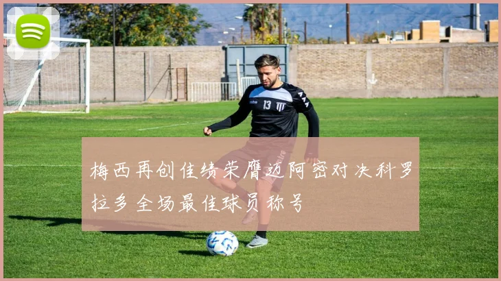 梅西再创佳绩荣膺迈阿密对决科罗拉多全场最佳球员称号
