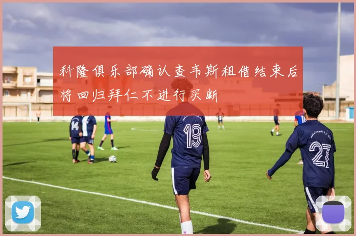 科隆俱乐部确认查韦斯租借结束后将回归拜仁不进行买断