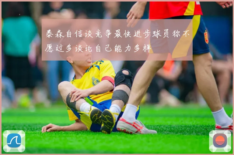 泰森自信谈竞争最快进步球员称不愿过多谈论自己能力多样