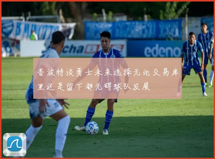 香波特谈勇士未来选择无论交易库里还是留下都无碍球队发展