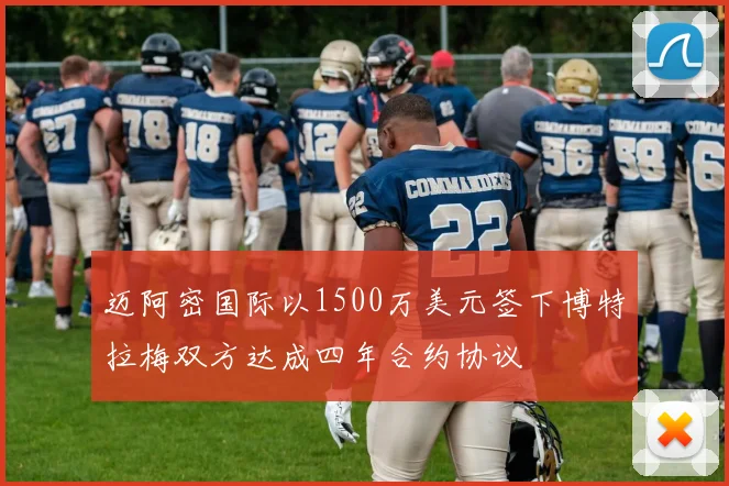 迈阿密国际以1500万美元签下博特拉梅双方达成四年合约协议