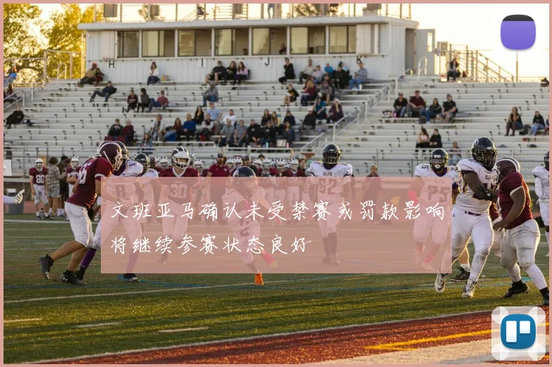 文班亚马确认未受禁赛或罚款影响将继续参赛状态良好