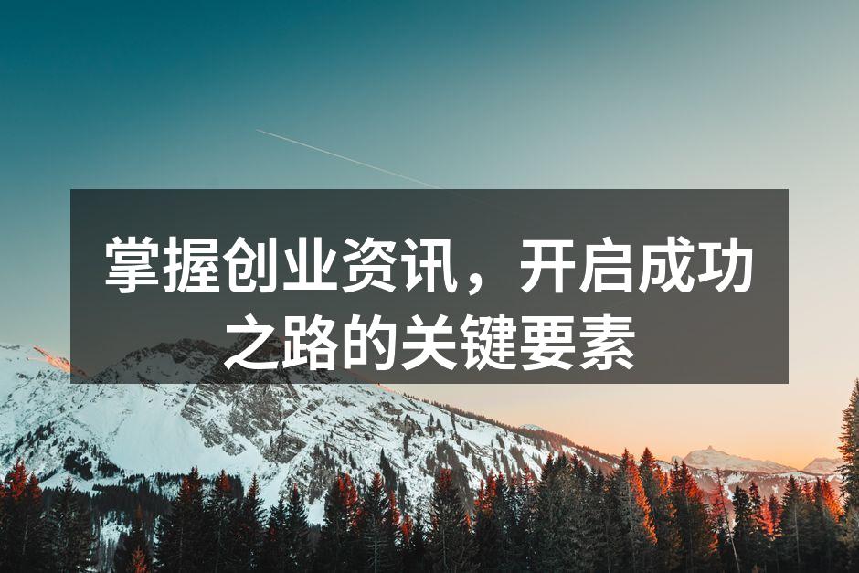 掌握创业资讯，开启成功之路的关键要素