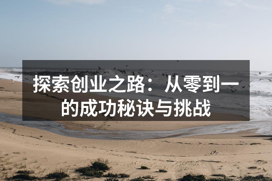 探索创业之路：从零到一的成功秘诀与挑战