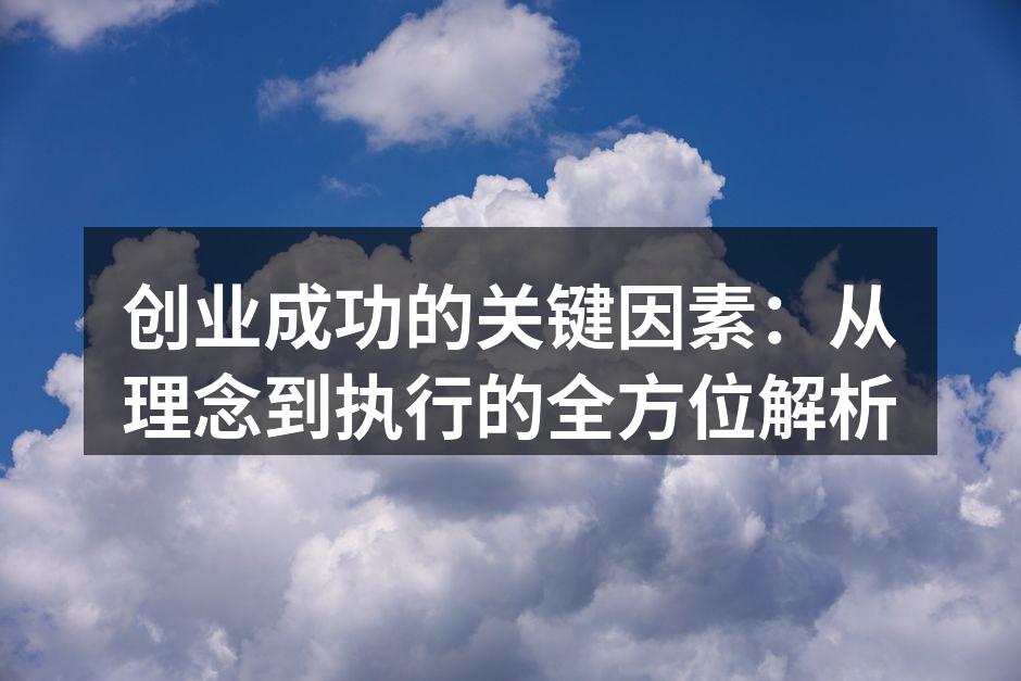 创业成功的关键因素：从理念到执行的全方位解析